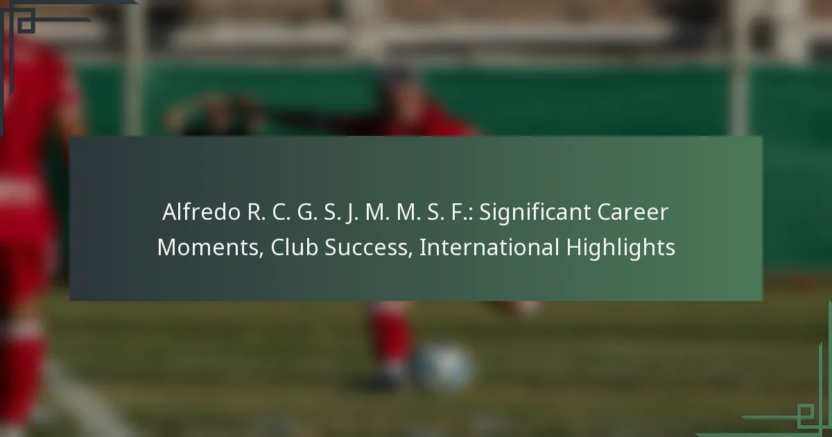 Alfredo R. C. G. S. J. M. M. S. F.: Significant Career Moments, Club Success, International Highlights