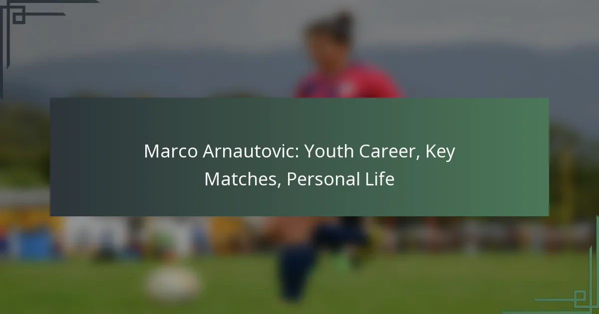 Marco Arnautovic: Youth Career, Key Matches, Personal Life