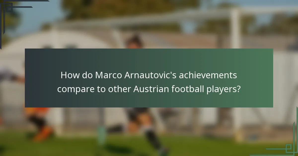 How do Marco Arnautovic's achievements compare to other Austrian football players?