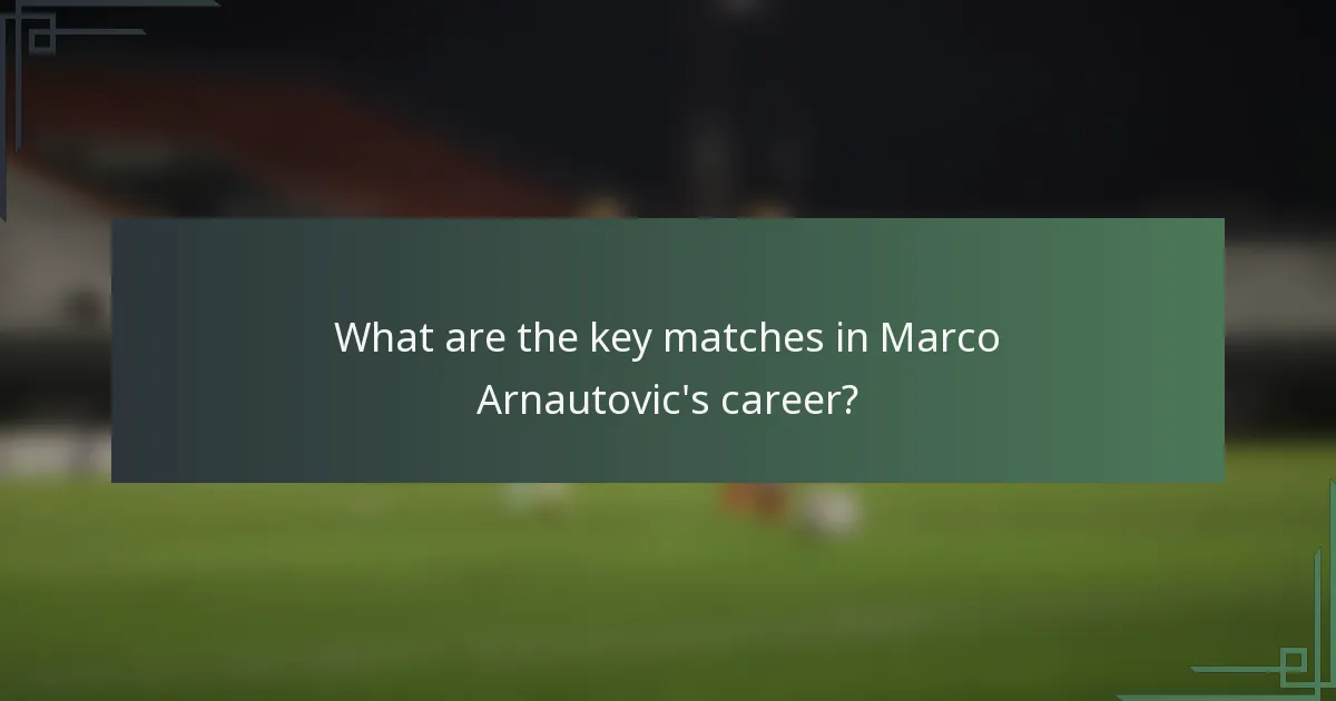 What are the key matches in Marco Arnautovic's career?