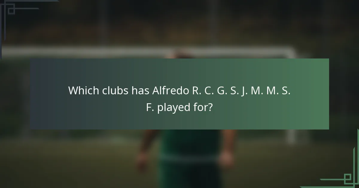 Which clubs has Alfredo R. C. G. S. J. M. M. S. F. played for?