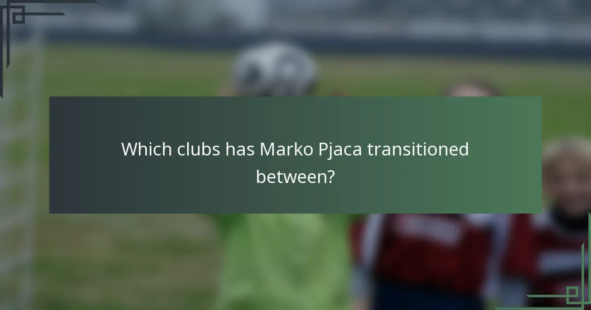 Which clubs has Marko Pjaca transitioned between?